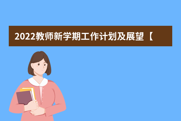 2022教师新学期工作计划及展望【5篇】 教师岗位工作计划五篇范文